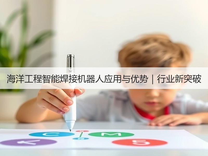 海洋工程智能焊接机器人应用与优势｜行业新突破
