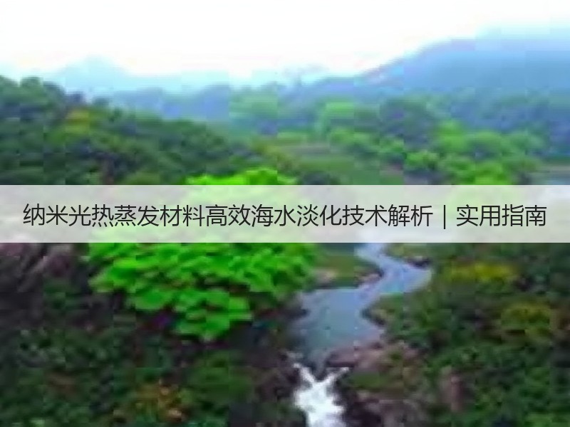 纳米光热蒸发材料高效海水淡化技术解析｜实用指南