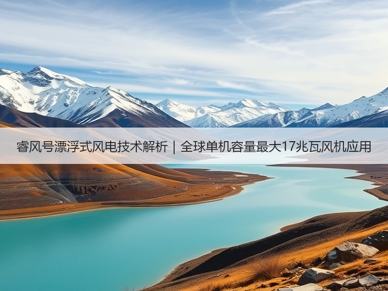睿风号漂浮式风电技术解析｜全球单机容量最大17兆瓦风机应用
